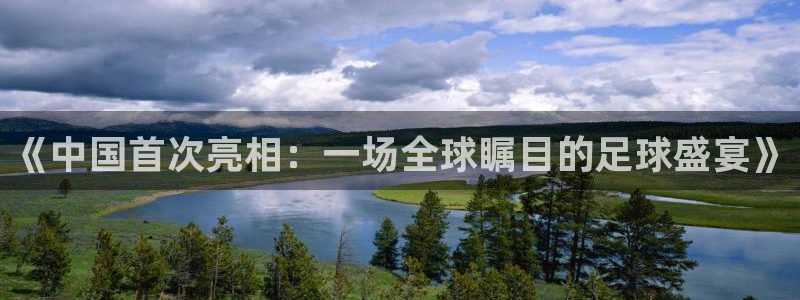 2026世界杯直播：《中国首次亮相：一场全球瞩目的足球盛宴》