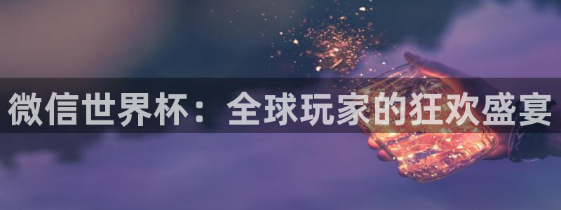 世界杯官网入口：微信世界杯：全球玩家的狂欢盛宴
